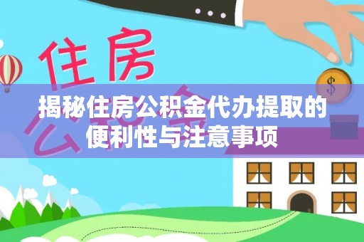 商水揭秘住房公积金代办提取的便利性与注意事项