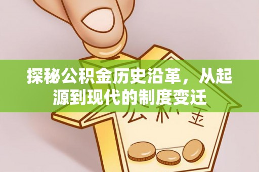商水探秘公积金历史沿革，从起源到现代的制度变迁