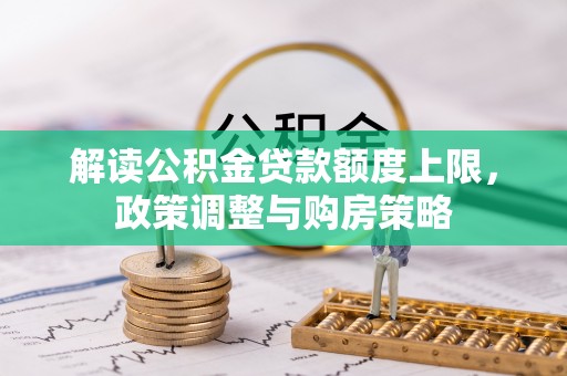 商水解读公积金贷款额度上限，政策调整与购房策略