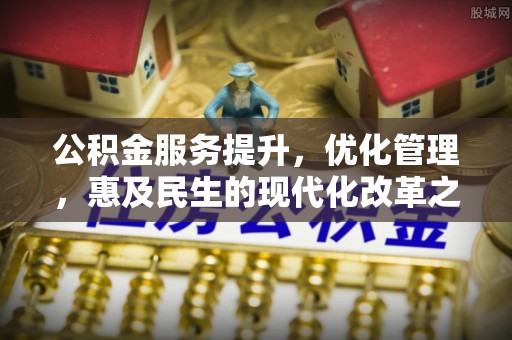 商水公积金服务提升，优化管理，惠及民生的现代化改革之路
