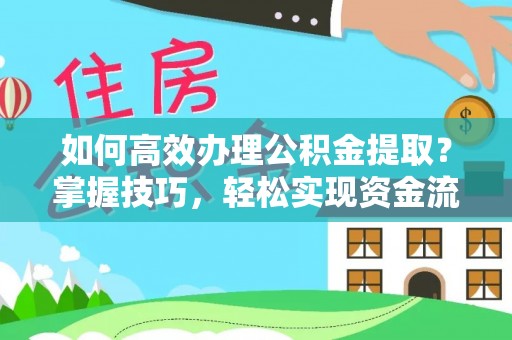 商水如何高效办理公积金提取？掌握技巧，轻松实现资金流动
