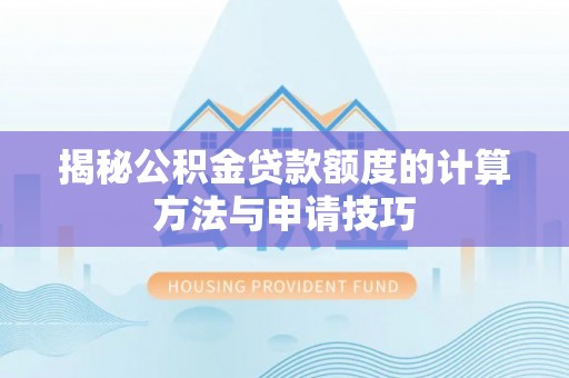 商水揭秘公积金贷款额度的计算方法与申请技巧