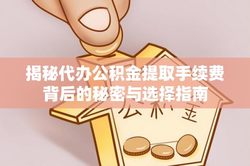 商水揭秘代办公积金提取手续费背后的秘密与选择指南