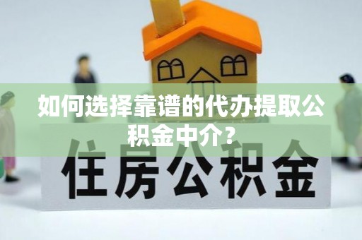 商水如何选择靠谱的代办提取公积金中介？