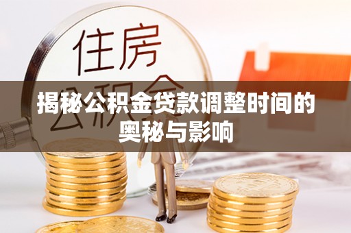商水揭秘公积金贷款调整时间的奥秘与影响