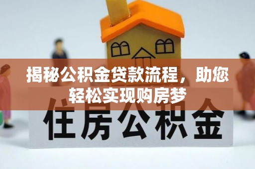 商水揭秘公积金贷款流程，助您轻松实现购房梦