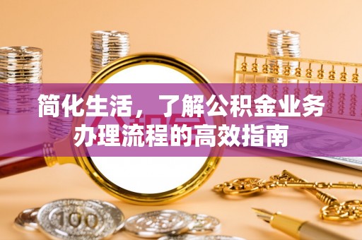 商水简化生活，了解公积金业务办理流程的高效指南