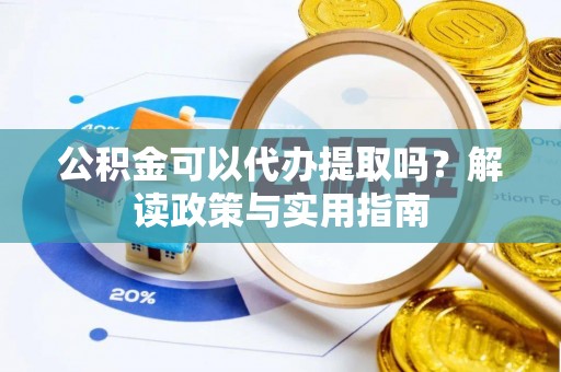 商水公积金可以代办提取吗？解读政策与实用指南
