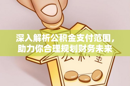 商水深入解析公积金支付范围，助力你合理规划财务未来