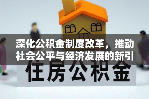 商水深化公积金制度改革，推动社会公平与经济发展的新引擎