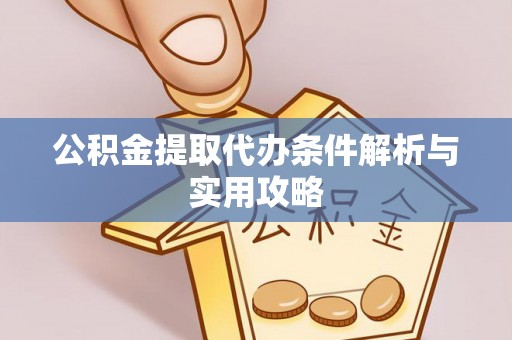 商水公积金提取代办条件解析与实用攻略