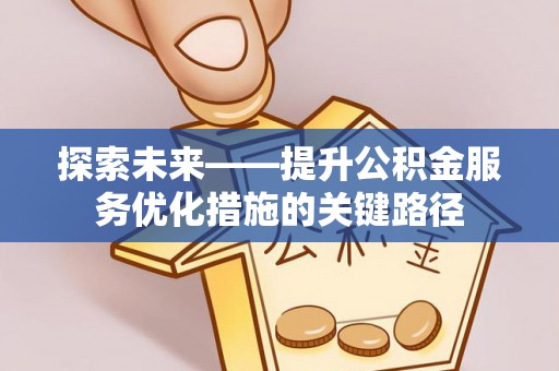 商水探索未来——提升公积金服务优化措施的关键路径