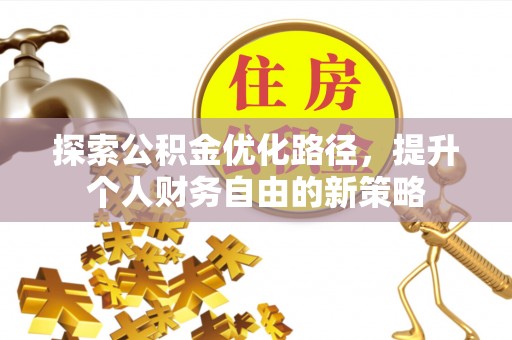 商水探索公积金优化路径，提升个人财务自由的新策略
