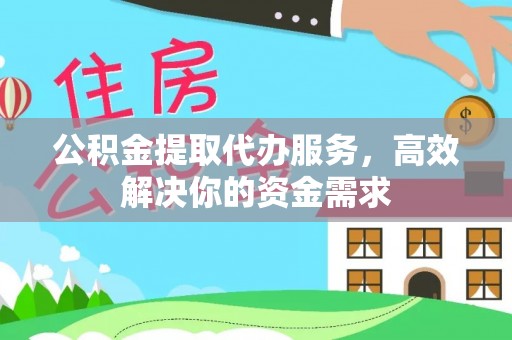 商水公积金提取代办服务，高效解决你的资金需求