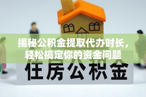 商水揭秘公积金提取代办时长，轻松搞定你的资金问题