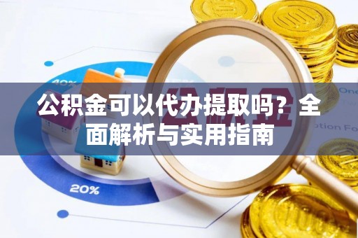 商水公积金可以代办提取吗？全面解析与实用指南