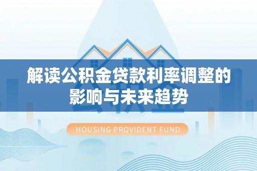 商水解读公积金贷款利率调整的影响与未来趋势