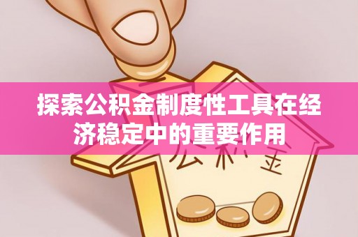 商水探索公积金制度性工具在经济稳定中的重要作用