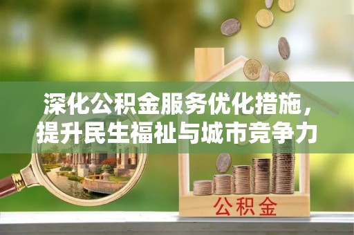 商水深化公积金服务优化措施，提升民生福祉与城市竞争力