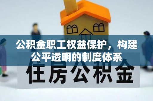 商水公积金职工权益保护，构建公平透明的制度体系