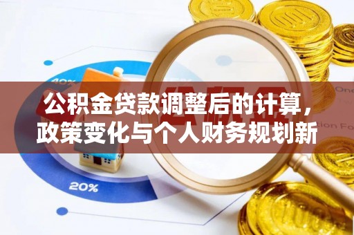 商水公积金贷款调整后的计算，政策变化与个人财务规划新思路