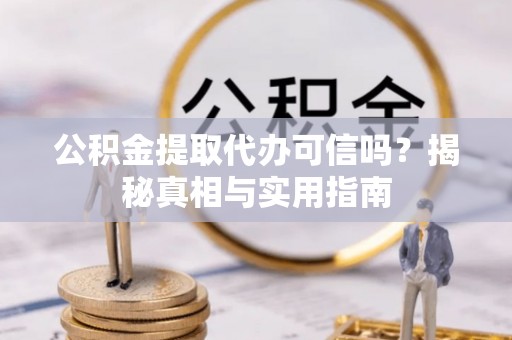 商水公积金提取代办可信吗？揭秘真相与实用指南
