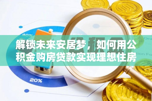 商水解锁未来安居梦，如何用公积金购房贷款实现理想住房计划