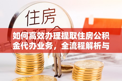 商水如何高效办理提取住房公积金代办业务，全流程解析与实用建议