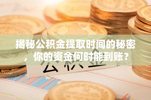商水揭秘公积金提取时间的秘密，你的资金何时能到账？
