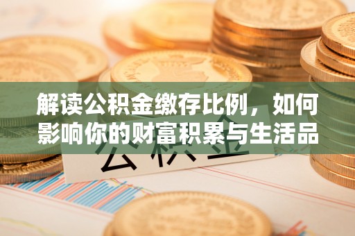 商水解读公积金缴存比例，如何影响你的财富积累与生活品质