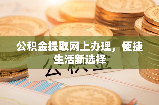 商水公积金提取网上办理，便捷生活新选择