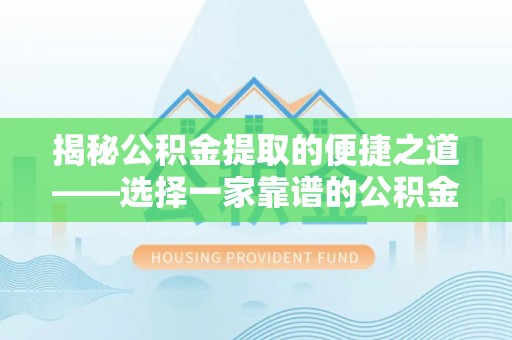 商水揭秘公积金提取的便捷之道——选择一家靠谱的公积金提取代办公司