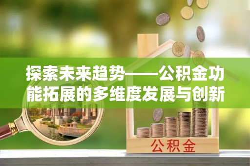 商水探索未来趋势——公积金功能拓展的多维度发展与创新