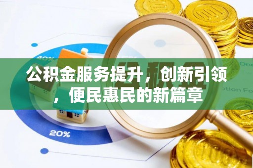 商水公积金服务提升，创新引领，便民惠民的新篇章