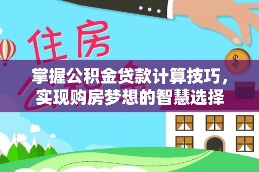 商水掌握公积金贷款计算技巧，实现购房梦想的智慧选择