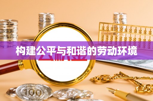 商水构建公平与和谐的劳动环境