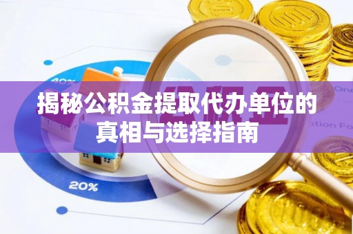 商水揭秘公积金提取代办单位的真相与选择指南