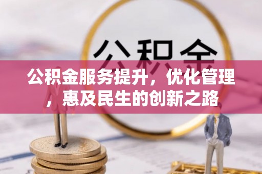 商水公积金服务提升，优化管理，惠及民生的创新之路