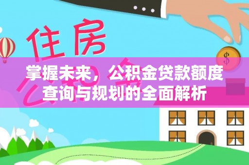 商水掌握未来，公积金贷款额度查询与规划的全面解析