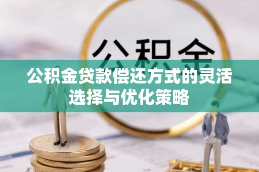商水公积金贷款偿还方式的灵活选择与优化策略