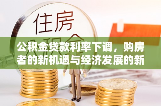 商水公积金贷款利率下调，购房者的新机遇与经济发展的新动力