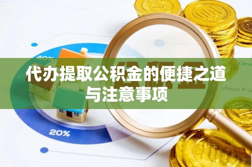 商水代办提取公积金的便捷之道与注意事项