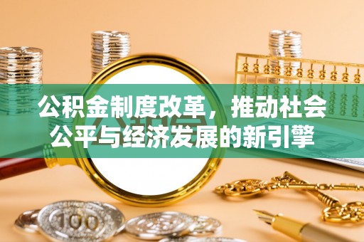 商水公积金制度改革，推动社会公平与经济发展的新引擎