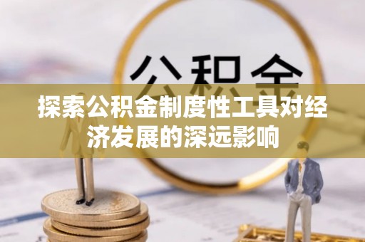 商水探索公积金制度性工具对经济发展的深远影响
