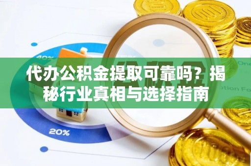 商水代办公积金提取可靠吗？揭秘行业真相与选择指南
