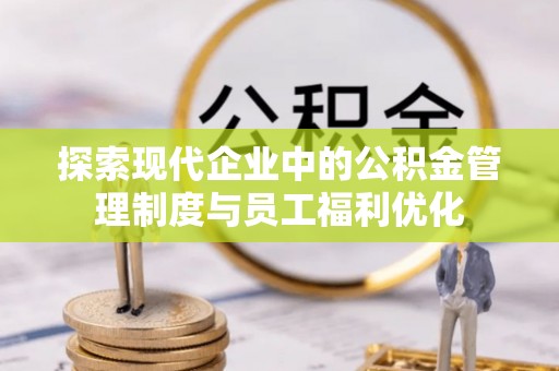 商水探索现代企业中的公积金管理制度与员工福利优化