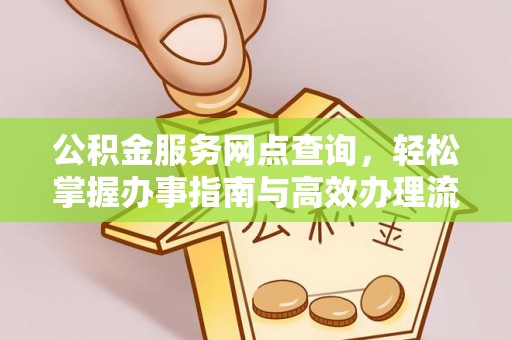 商水公积金服务网点查询，轻松掌握办事指南与高效办理流程