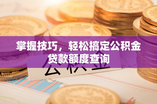 商水掌握技巧，轻松搞定公积金贷款额度查询