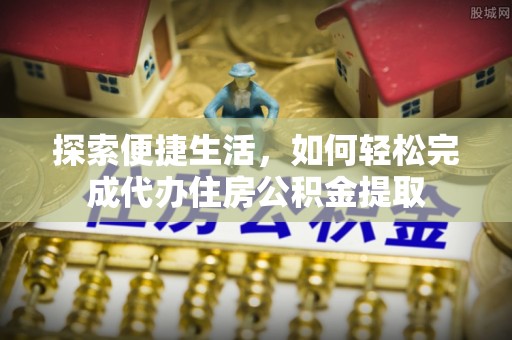商水探索便捷生活，如何轻松完成代办住房公积金提取
