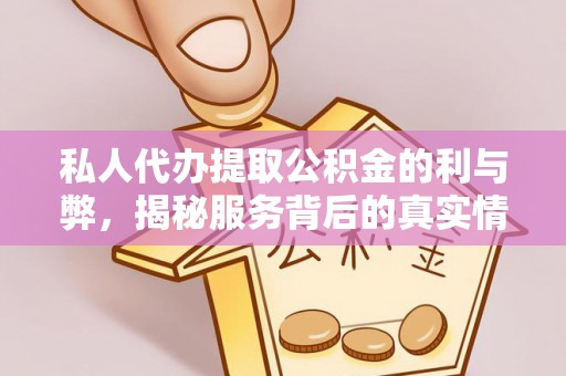 商水私人代办提取公积金的利与弊，揭秘服务背后的真实情况